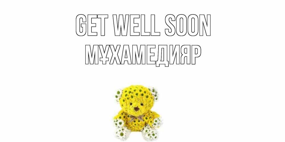Greetings card с именем, МҰХАМЕДИЯР Get well soon мишка Greetings with text for free download 