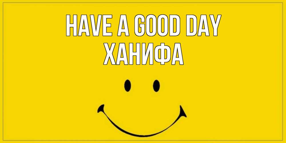 Greetings card с именем, ХАНИФА Have a good day улыбка Greetings with text for free download 