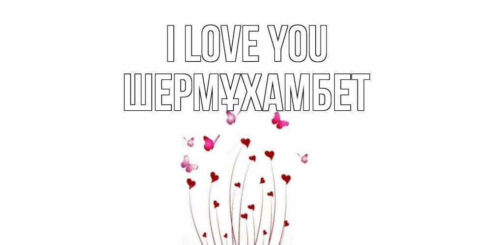 Greetings card с именем, ШЕРМҰХАМБЕТ I love you бабо Greetings with text for free download 