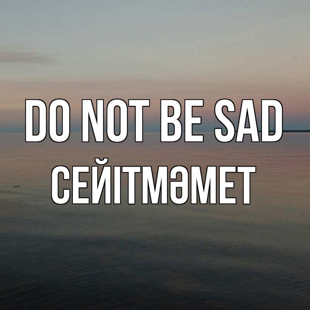 Greetings card с именем, СЕЙІТМӘМЕТ Do not be sad водная гладь Greetings with text for free download 