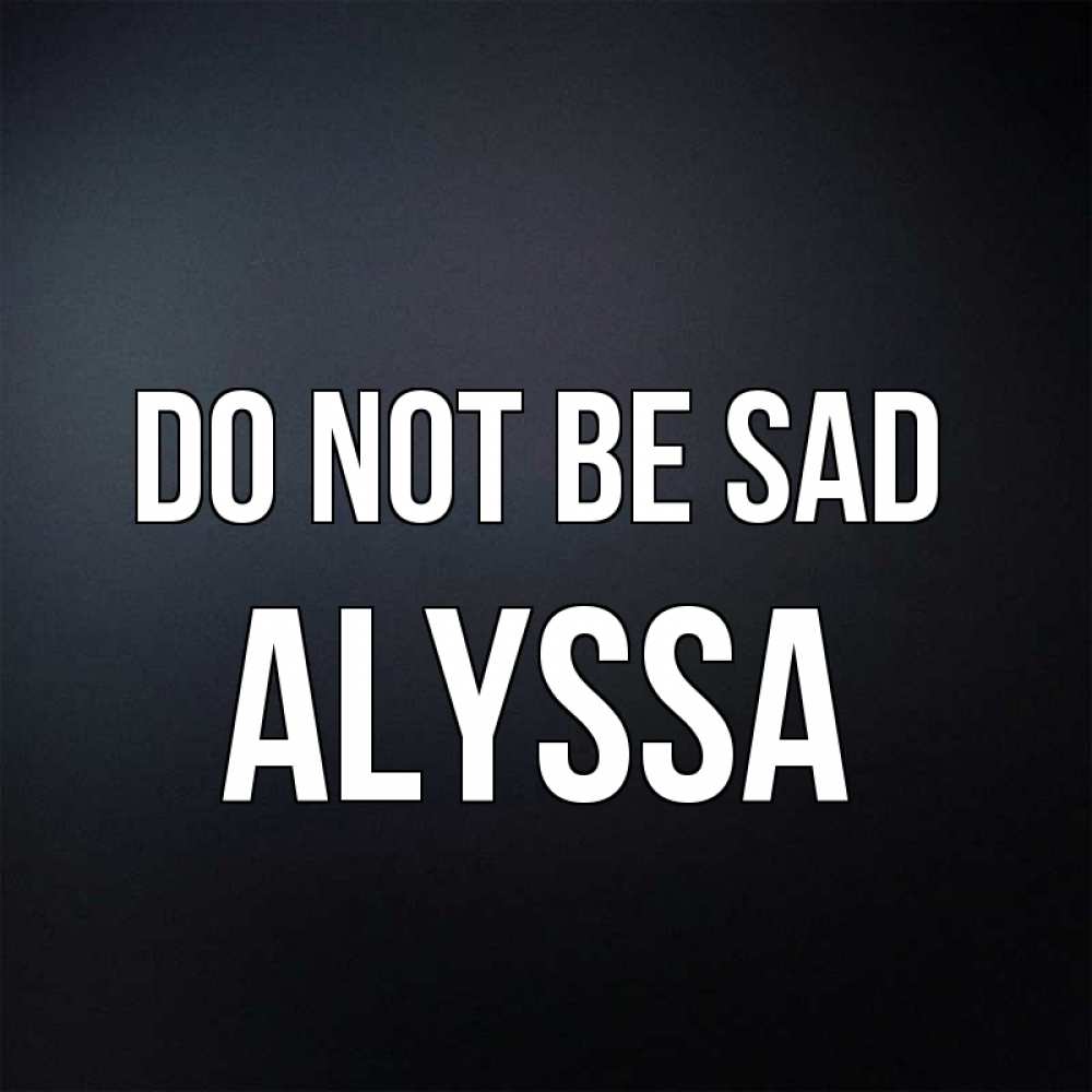 Greetings card с именем, Alyssa Do not be sad Градиент серый Greetings with text for free download 