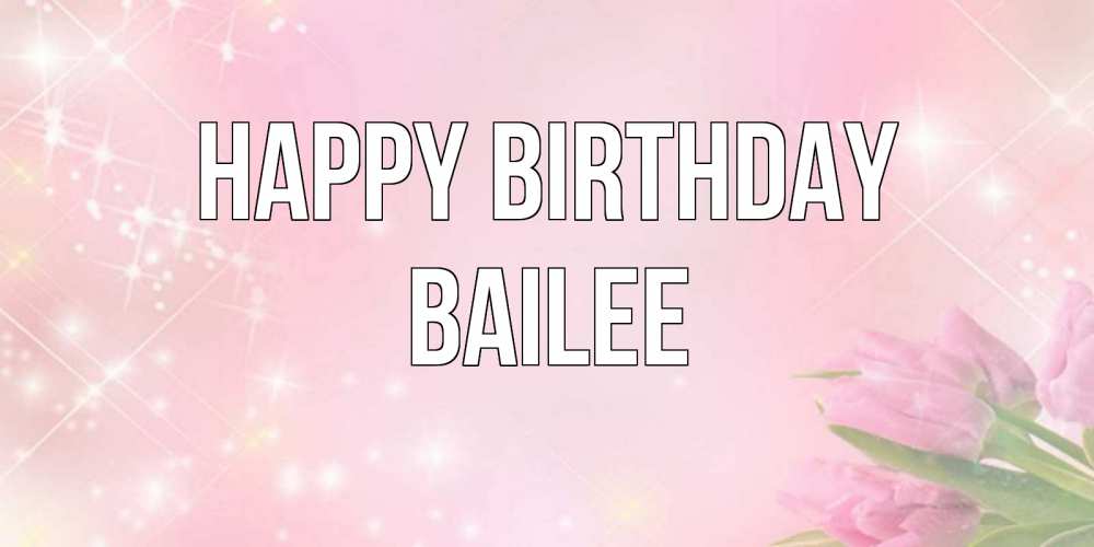 Greetings card с именем, Bailee Happy Birthday открытки в нежных цветах Greetings with text for free download 