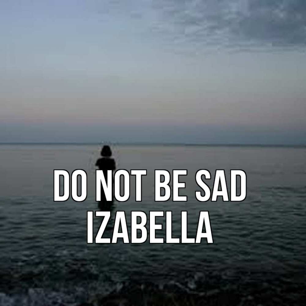 Greetings card с именем, Izabella Do not be sad девушка Greetings with text for free download 
