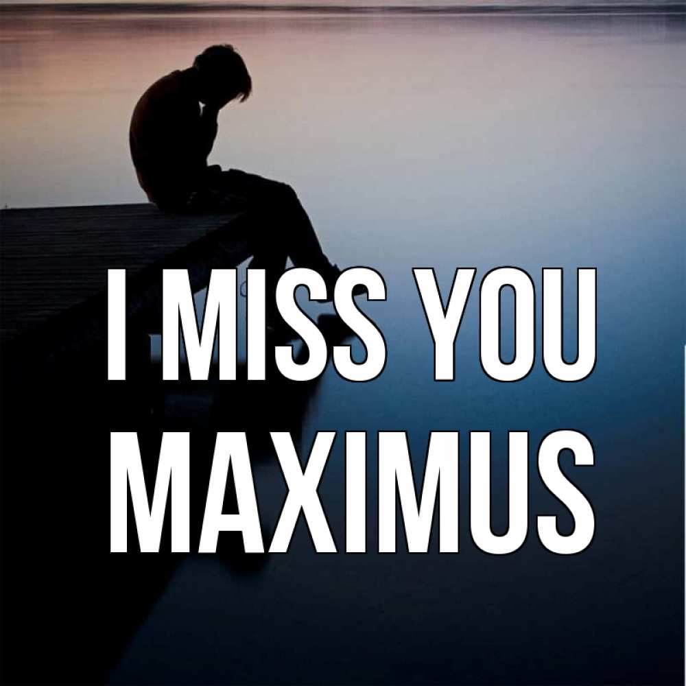 Greetings card с именем, Maximus I miss you печаль Greetings with text for free download 