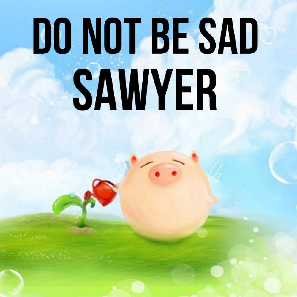 Greetings card с именем, Sawyer Do not be sad поливает цветок порося Greetings with text for free download 