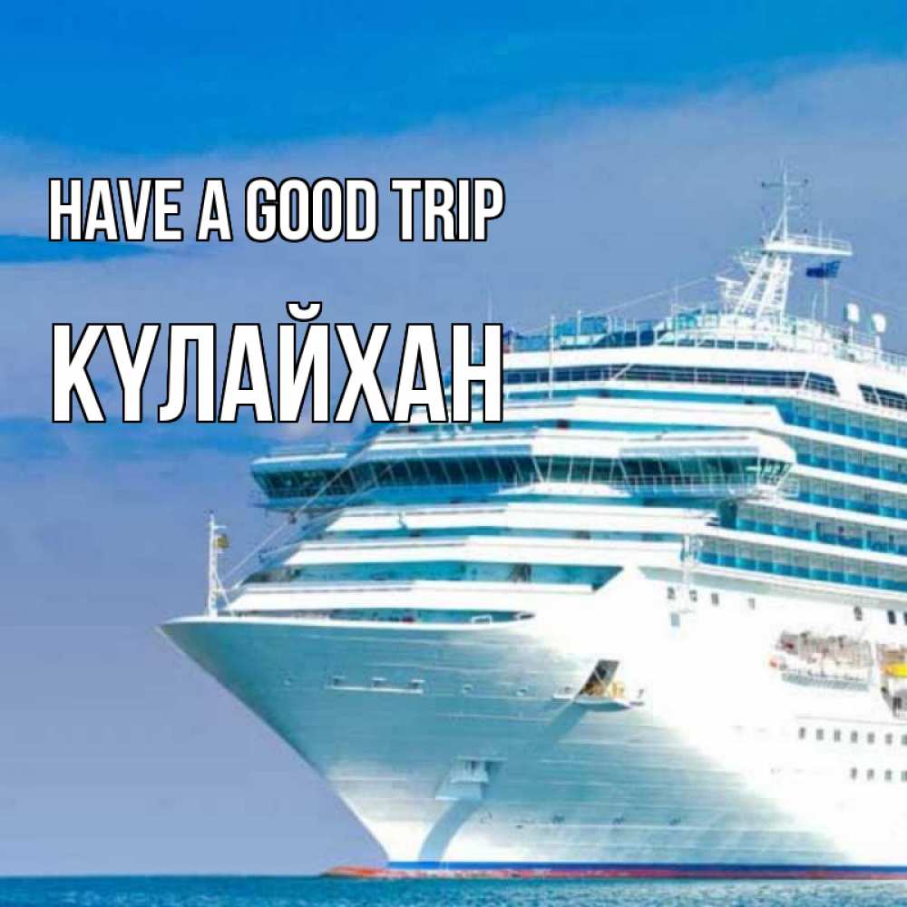 Greetings card с именем, КҮЛАЙХАН Have a good trip огромный лайнер Greetings with text for free download 