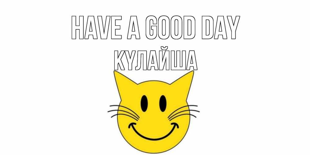 Greetings card с именем, КҮЛАЙША Have a good day открытка с котом Greetings with text for free download 