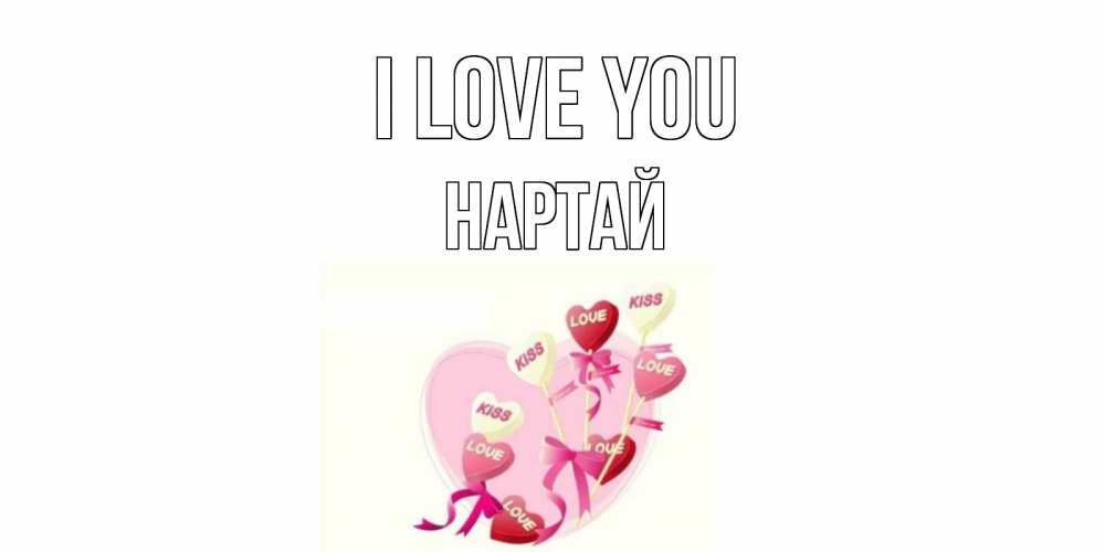 Greetings card с именем, Нартай I love you сердце, леденцы Greetings with text for free download 