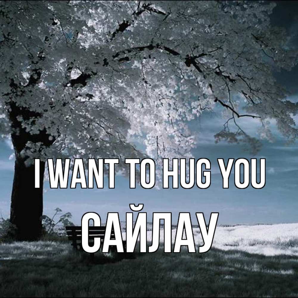 Greetings card с именем, САЙЛАУ I want to hug you дерево Greetings with text for free download 