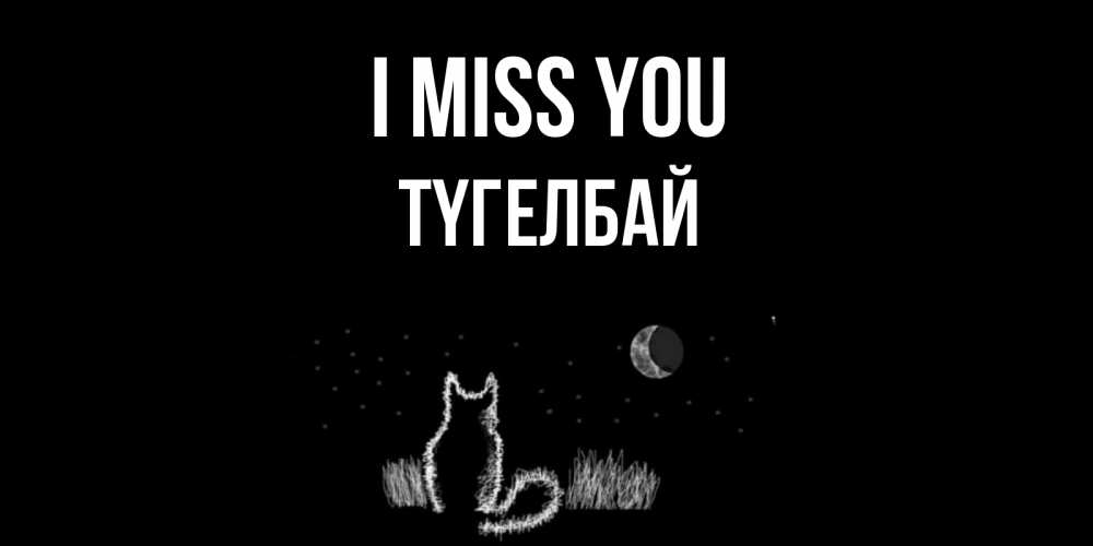 Greetings card с именем, ТҮГЕЛБАЙ I miss you кот Greetings with text for free download 