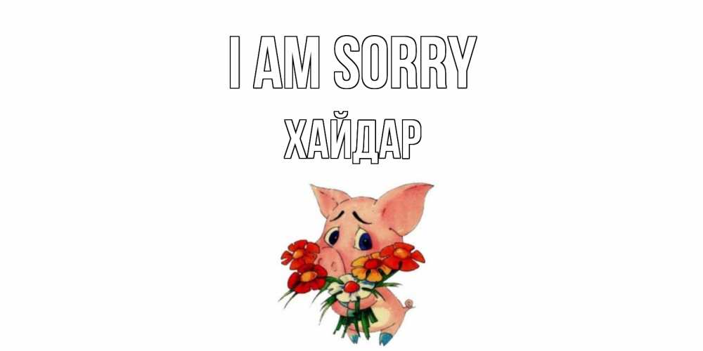 Greetings card с именем, ХАЙДАР I am sorry открытка с поросей которая просит прощения Greetings with text for free download 