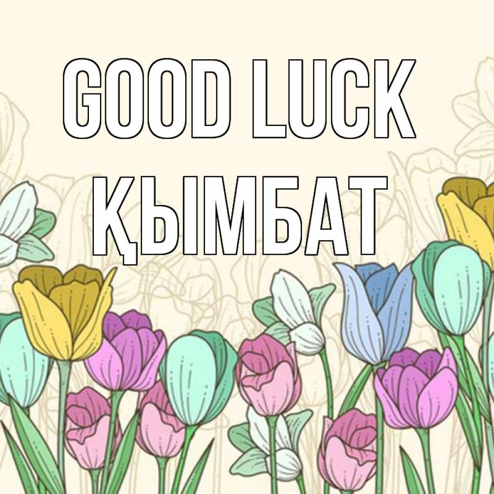 Greetings card с именем, ҚЫМБАТ Good luck тюльпаны Greetings with text for free download 