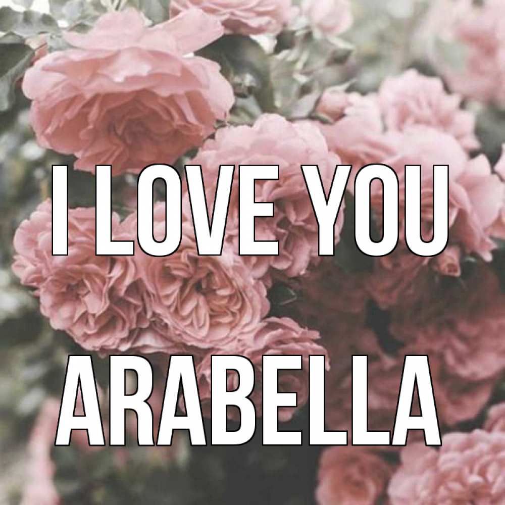 Greetings card с именем, Arabella I love you розы 3 Greetings with text for free download 