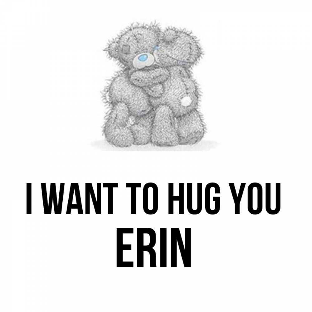 Greetings card с именем, Erin I want to hug you два теддика Greetings with text for free download 