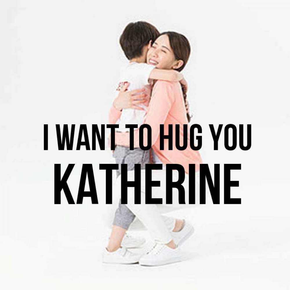 Greetings card с именем, Katherine I want to hug you соскучилась по сыну Greetings with text for free download 