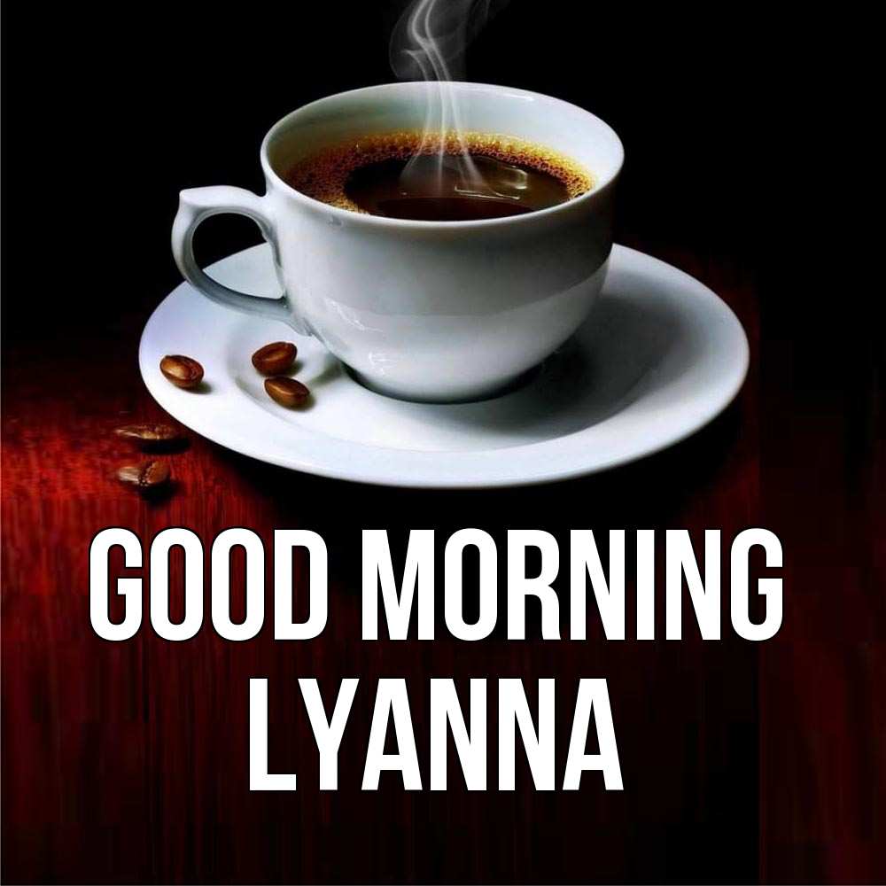 Greetings card с именем, Lyanna Good morning белая посуда Greetings with text for free download 