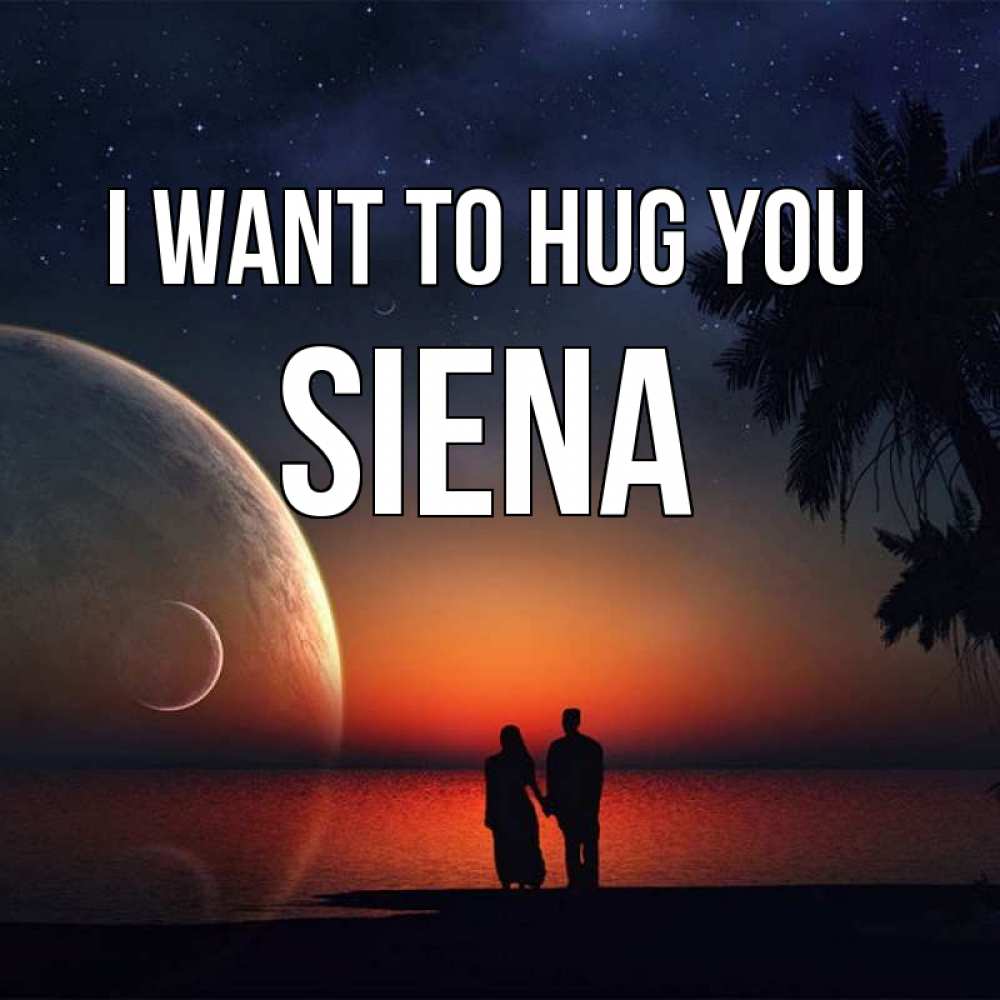Greetings card с именем, Siena I want to hug you восход спутников Greetings with text for free download 
