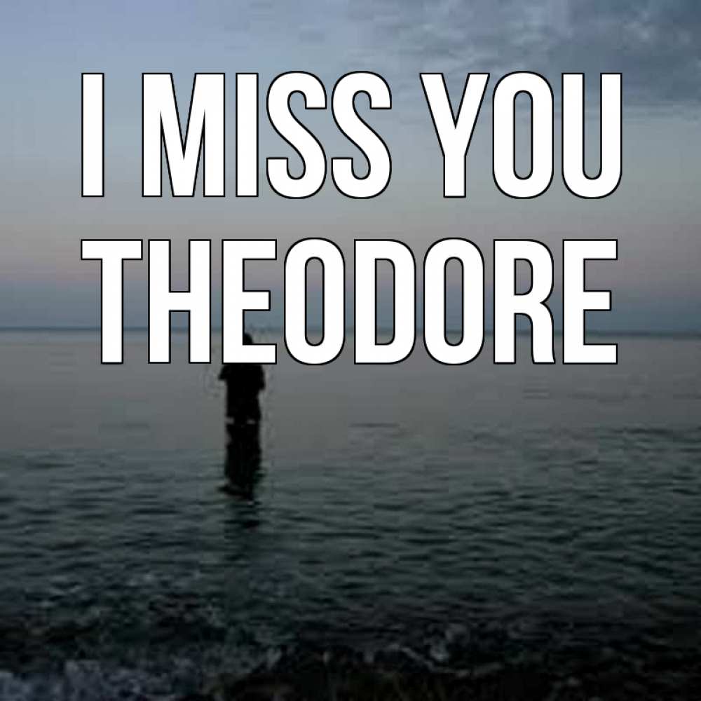 Greetings card с именем, Theodore I miss you скука Greetings with text for free download 