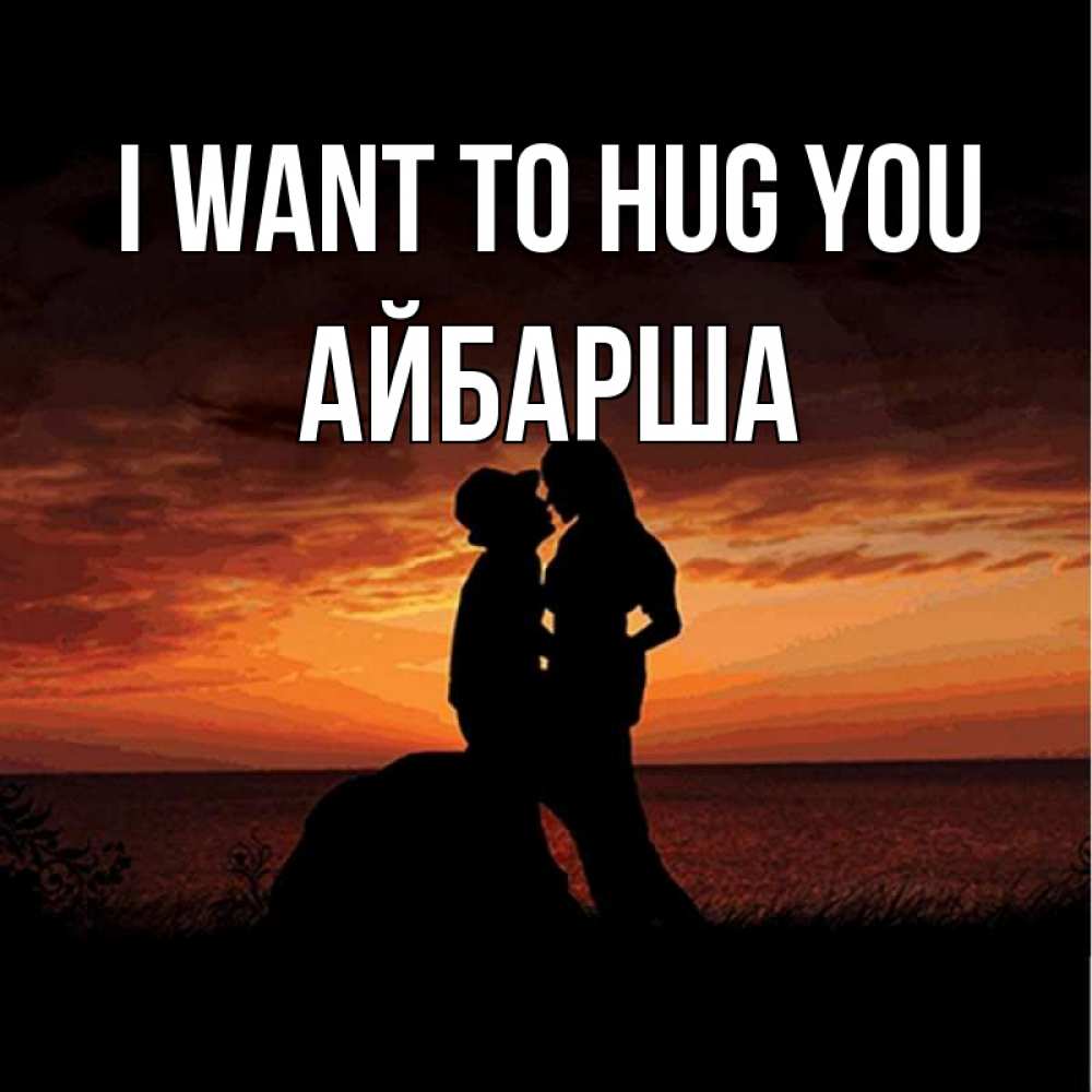 Greetings card с именем, АЙБАРША I want to hug you парень и девушка и оранжевое небо Greetings with text for free download 