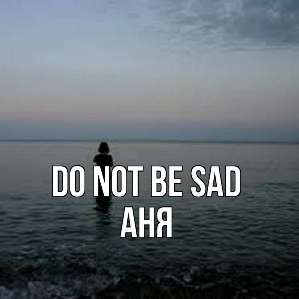 Greetings card с именем, Аня Do not be sad девушка Greetings with text for free download 