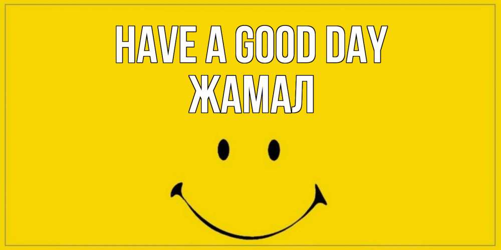 Greetings card с именем, ЖАМАЛ Have a good day улыбка Greetings with text for free download 