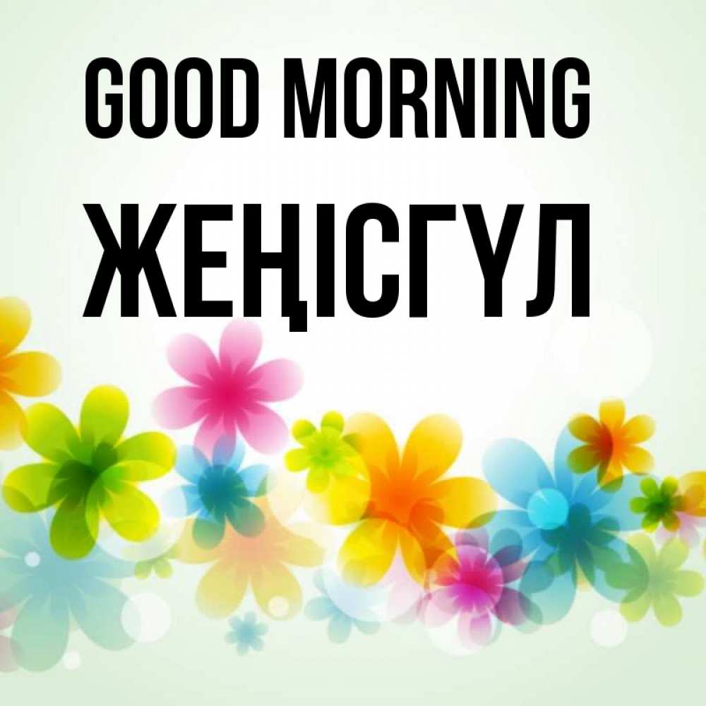 Greetings card с именем, ЖЕҢІСГҮЛ Good morning позитивные цветочки Greetings with text for free download 