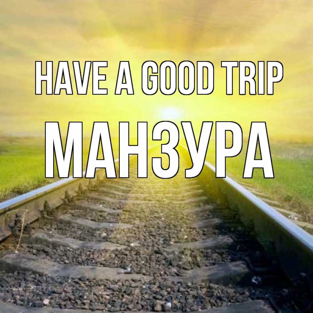 Greetings card с именем, МАНЗУРА Have a good trip красивая железная дорога Greetings with text for free download 