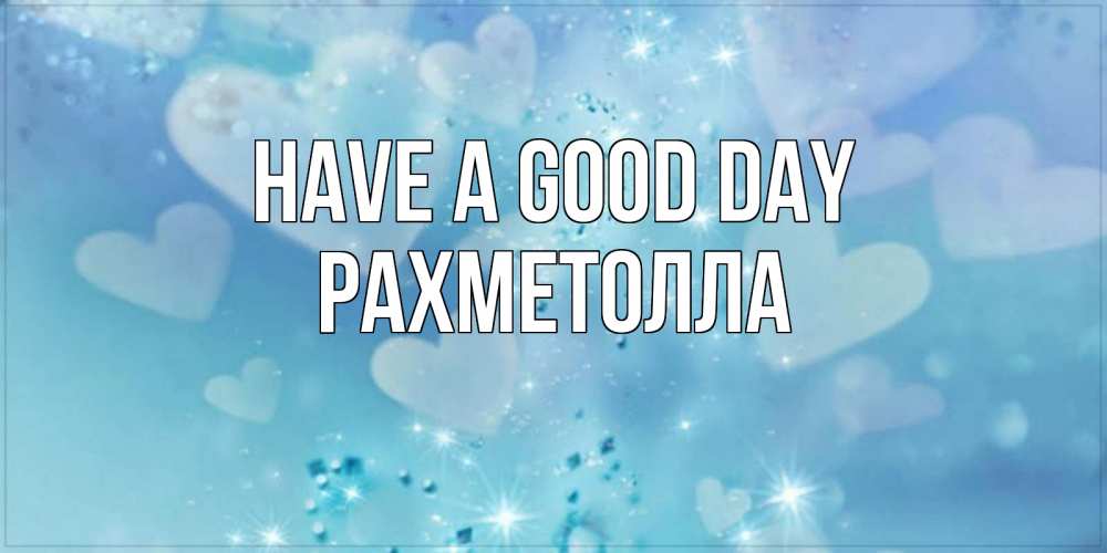 Greetings card с именем, РАХМЕТОЛЛА Have a good day хорошего дня Greetings with text for free download 