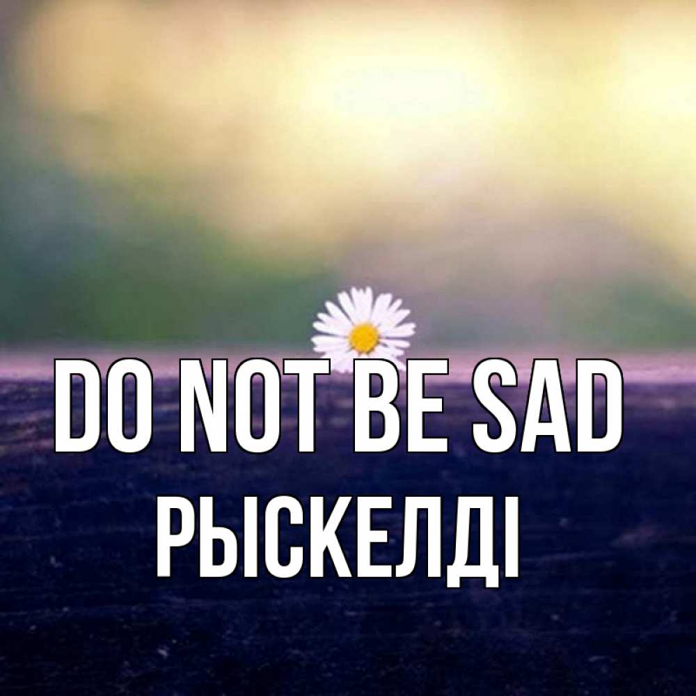 Greetings card с именем, РЫСКЕЛДІ Do not be sad красота Greetings with text for free download 
