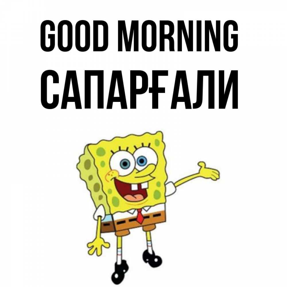 Greetings card с именем, САПАРҒАЛИ Good morning губка боб улыбается Greetings with text for free download 