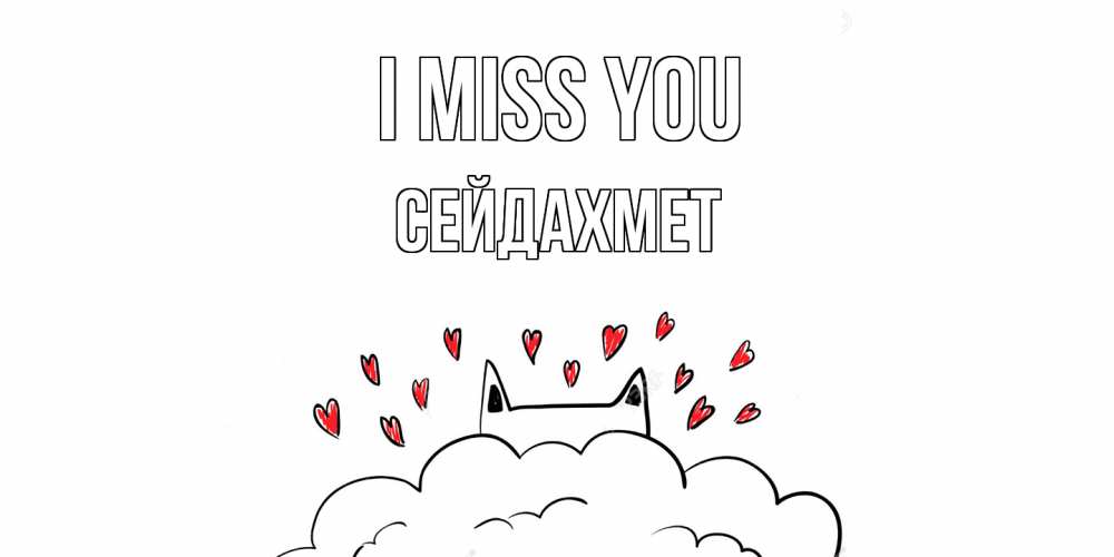 Greetings card с именем, СЕЙДАХМЕТ I miss you котик скучает по тебе очень с сердечками Greetings with text for free download 