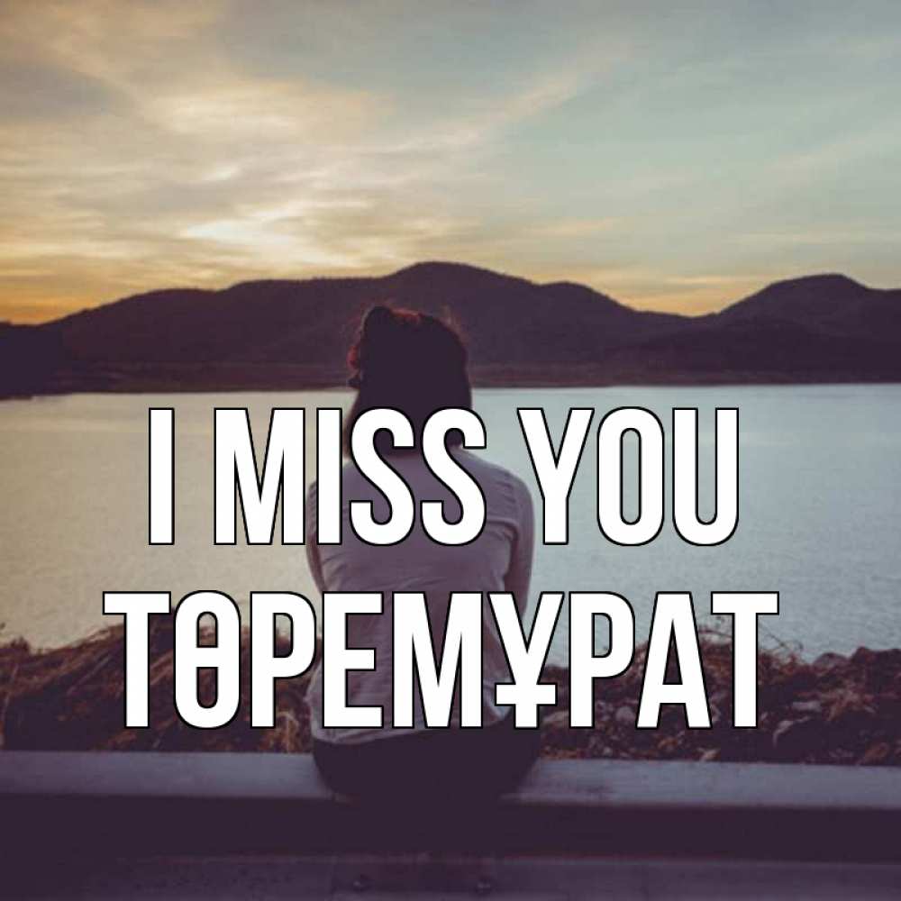 Greetings card с именем, Төремұрат I miss you я уже соскучилась Greetings with text for free download 