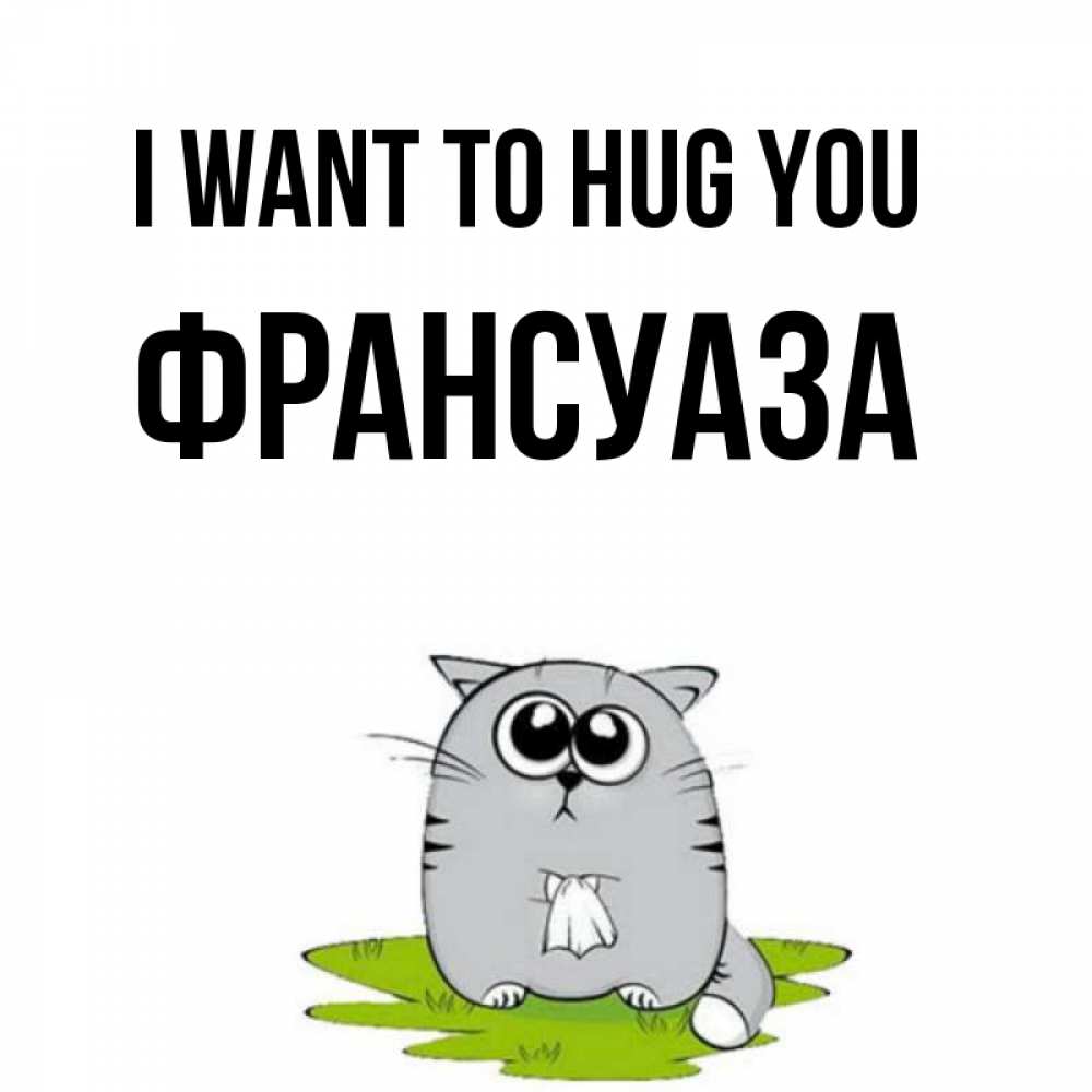 Greetings card с именем, Франсуаза I want to hug you котик теребит платочек сидя на травке Greetings with text for free download 