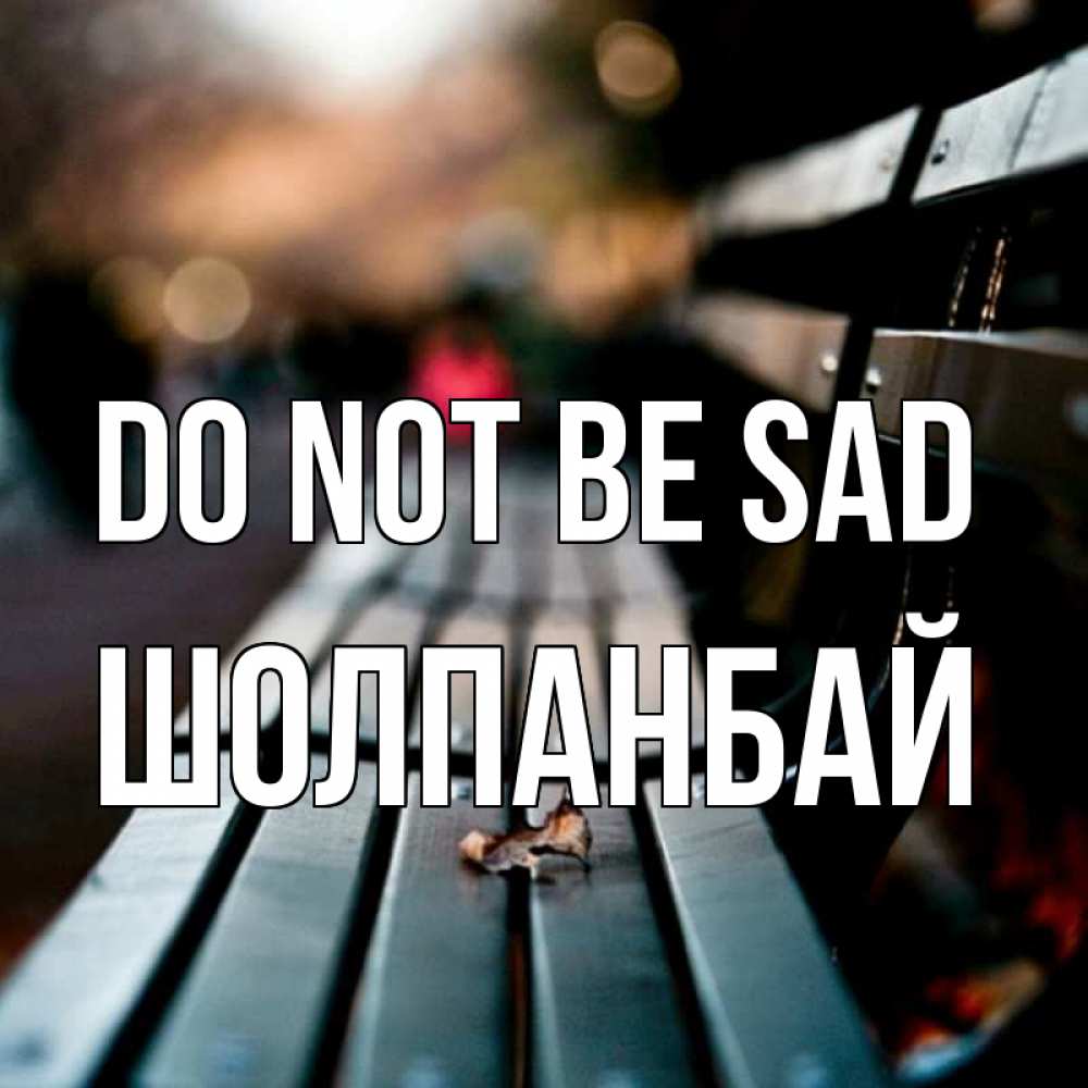 Greetings card с именем, ШОЛПАНБАЙ Do not be sad размытый фон Greetings with text for free download 