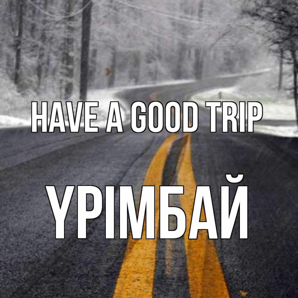 Greetings card с именем, ҮРІМБАЙ Have a good trip хорошего вам путешествия Greetings with text for free download 