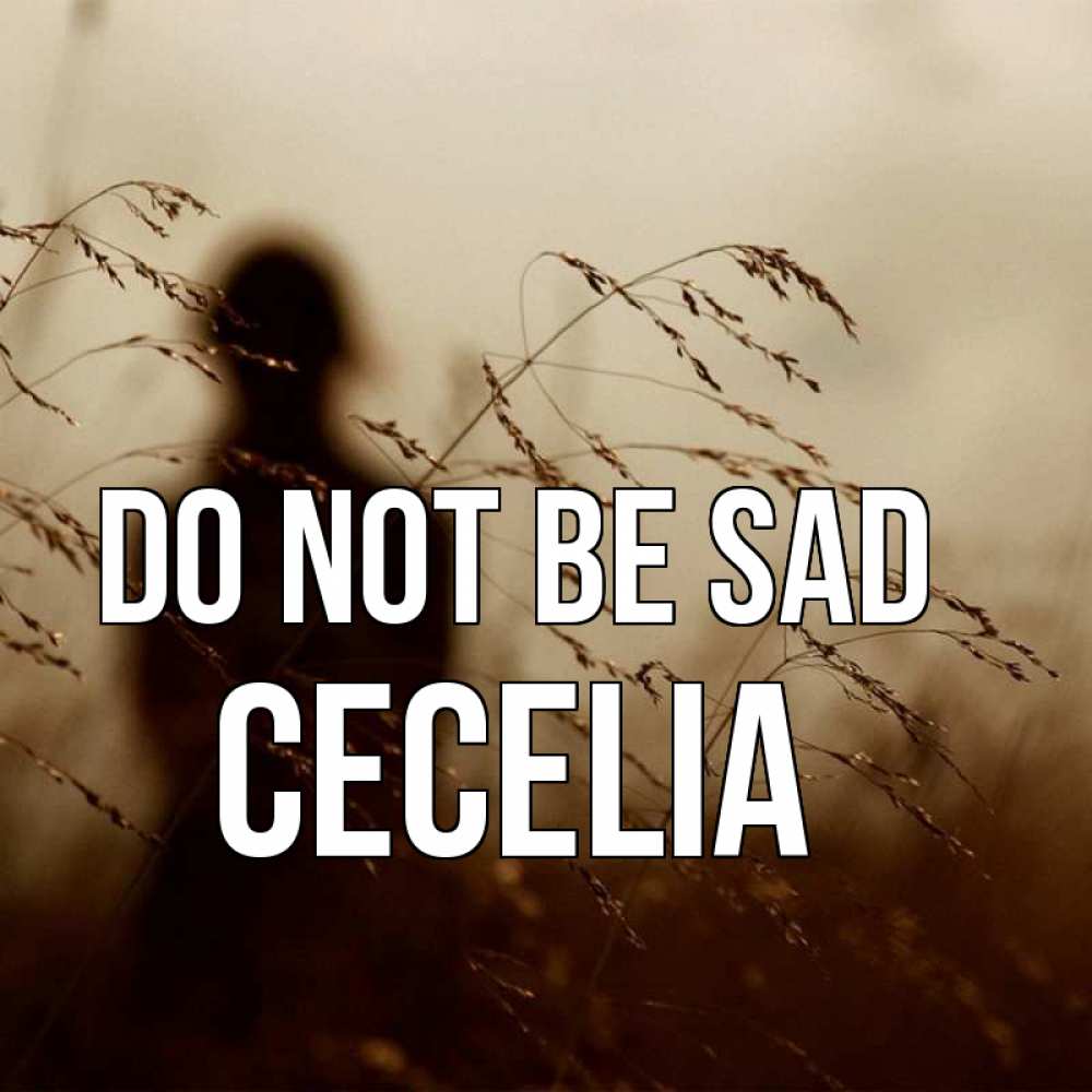 Greetings card с именем, Cecelia Do not be sad грусть Greetings with text for free download 