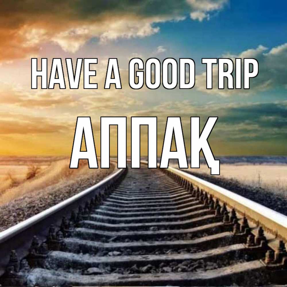 Greetings card с именем, Аппақ Have a good trip рельсы уходящие в даль Greetings with text for free download 