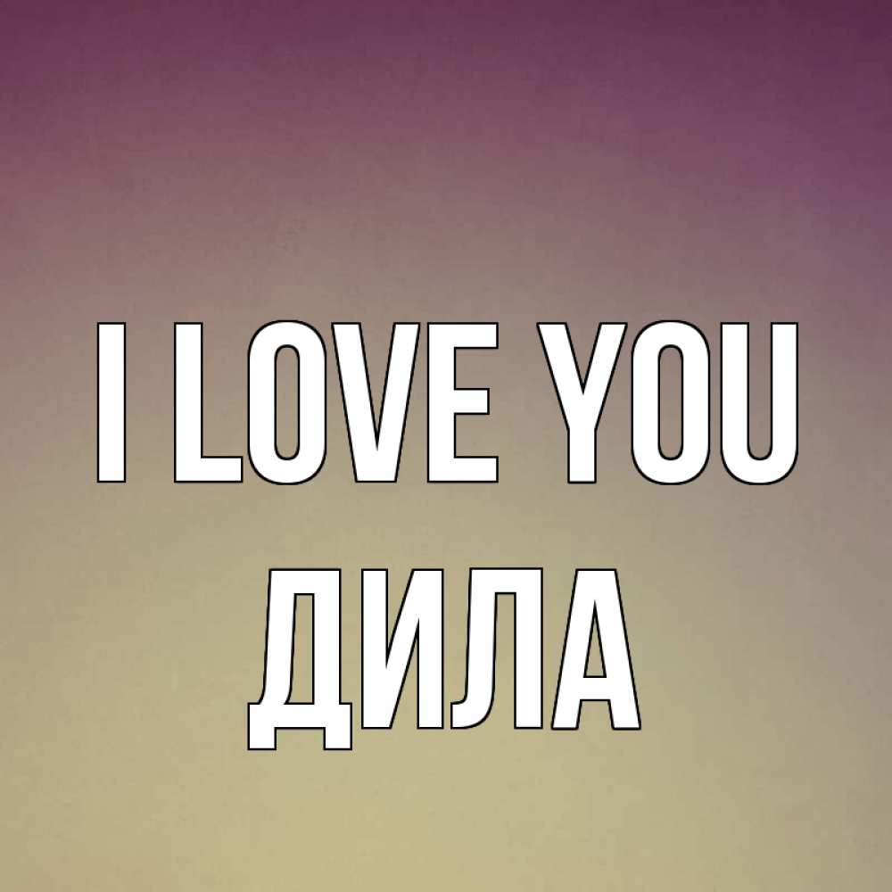 Greetings card с именем, ДИЛА I love you для любимой Greetings with text for free download 