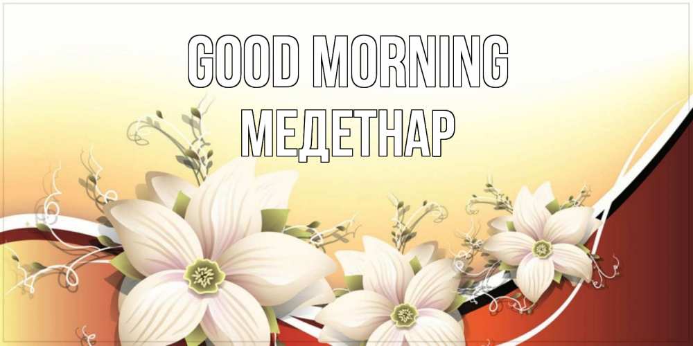 Greetings card с именем, МЕДЕТНАР Good morning пожелания доброго утра Greetings with text for free download 