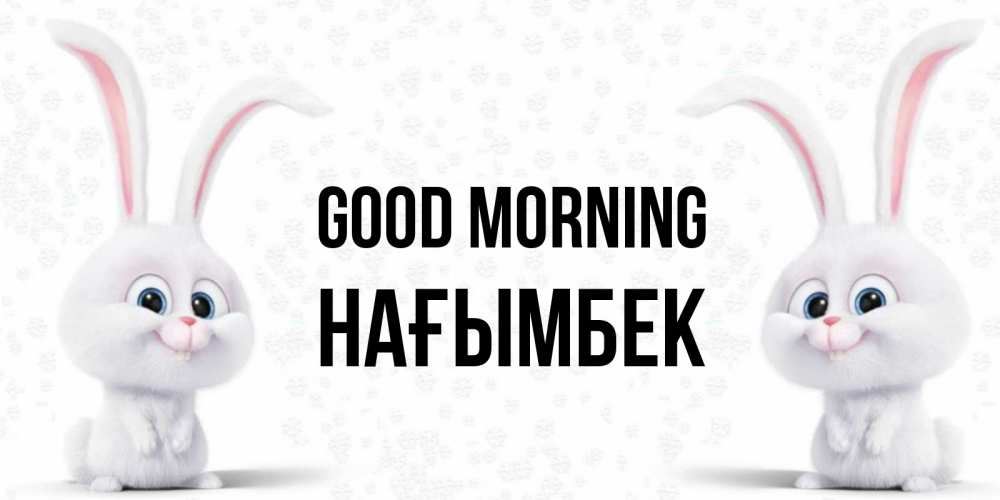 Greetings card с именем, НАҒЫМБЕК Good morning кролики с длинными ушками Greetings with text for free download 