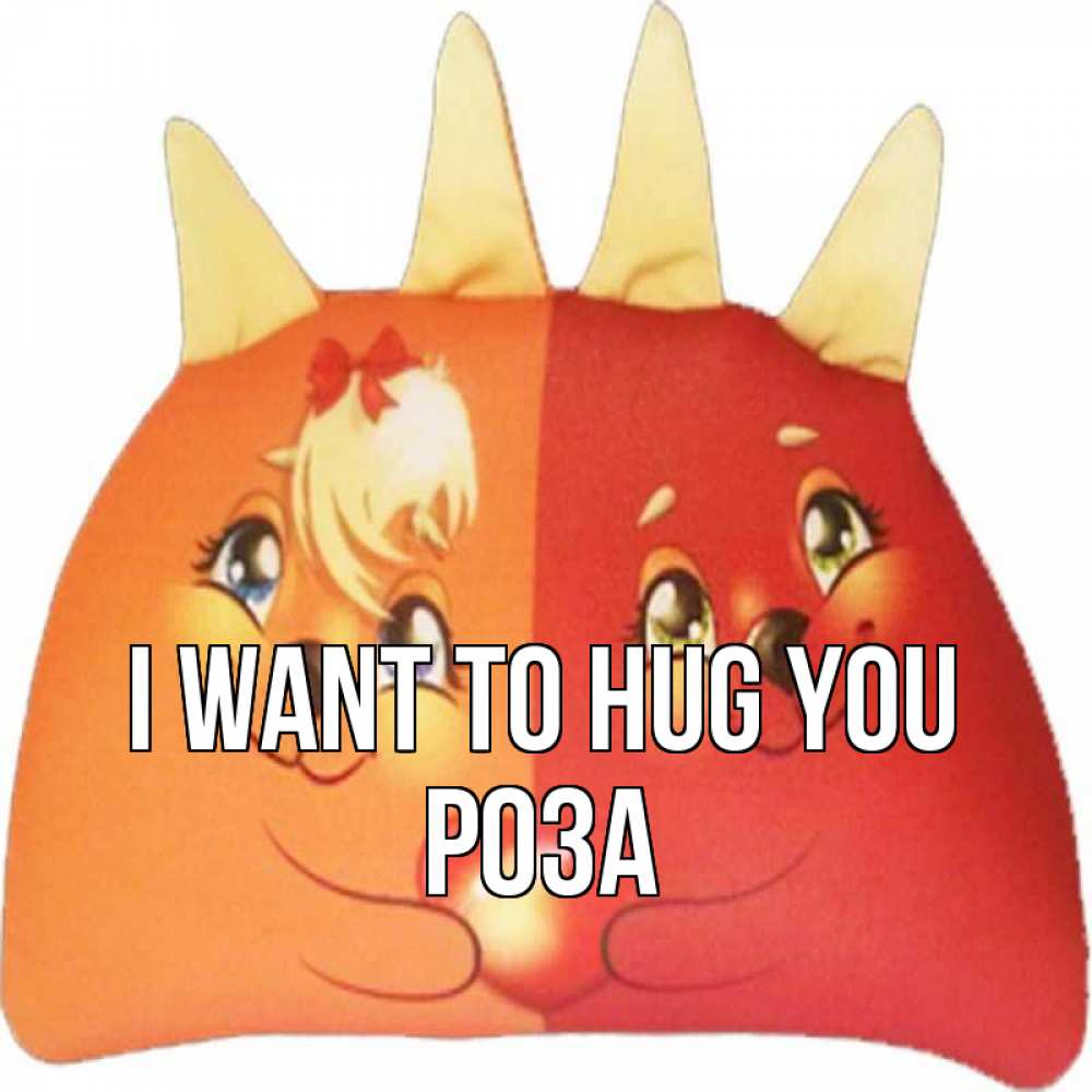Greetings card с именем, РОЗА I want to hug you в общем эти двое одно целое Greetings with text for free download 