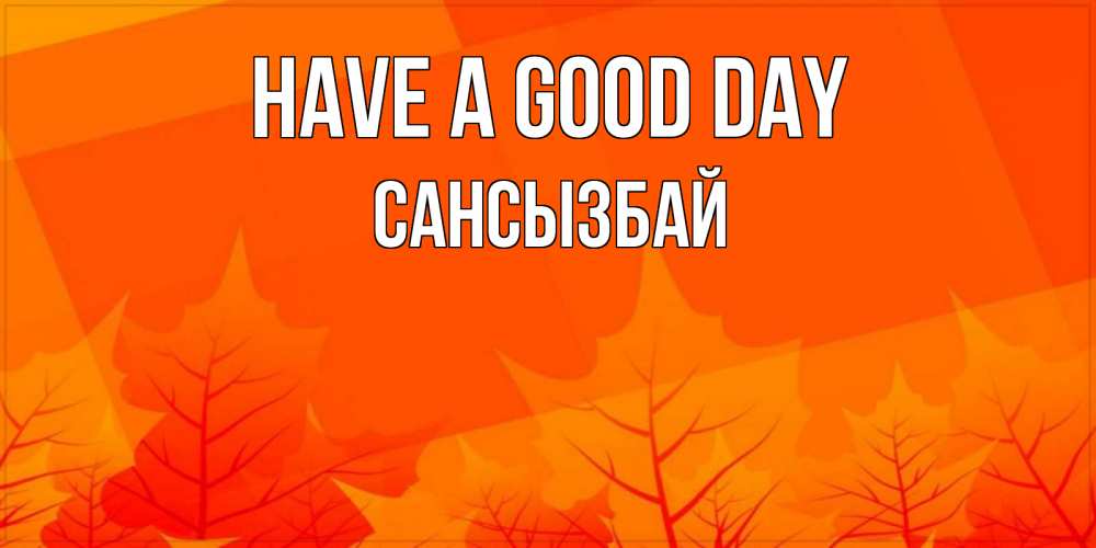 Greetings card с именем, САНСЫЗБАЙ Have a good day осеннее настроение Greetings with text for free download 