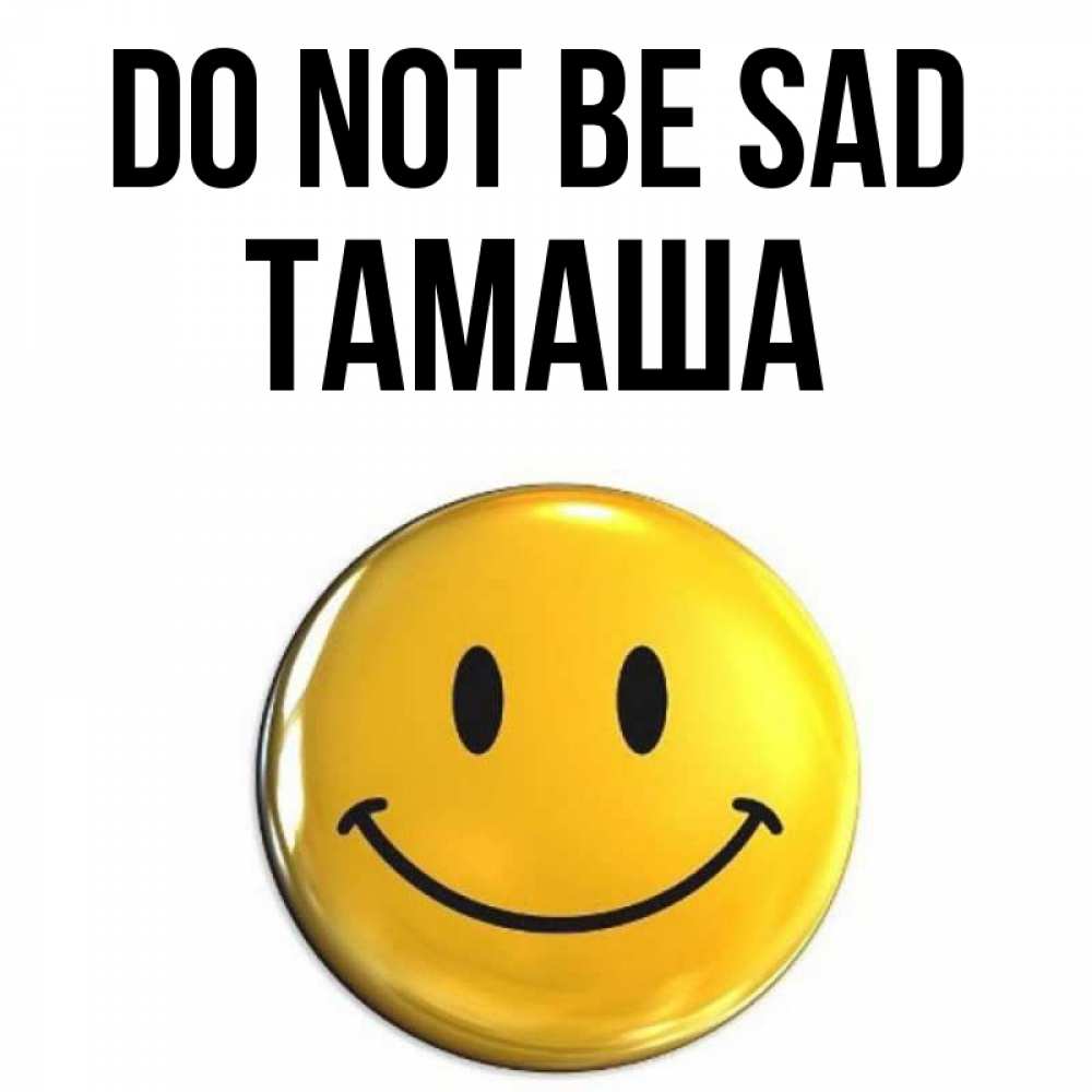 Greetings card с именем, ТАМАША Do not be sad триде смайл Greetings with text for free download 