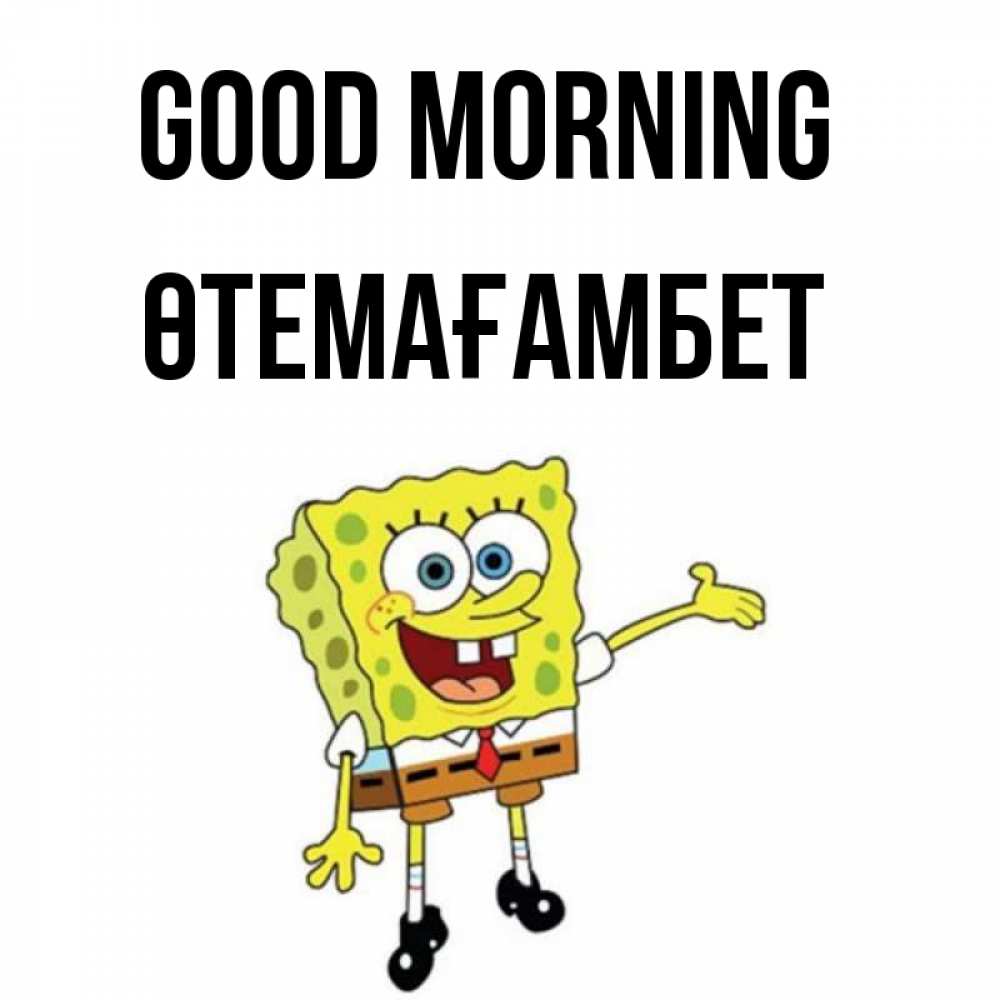 Greetings card с именем, ӨТЕМАҒАМБЕТ Good morning губка боб улыбается Greetings with text for free download 