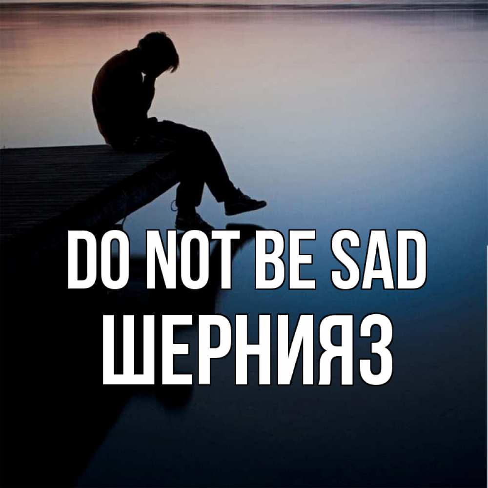 Greetings card с именем, ШЕРНИЯЗ Do not be sad печаль Greetings with text for free download 