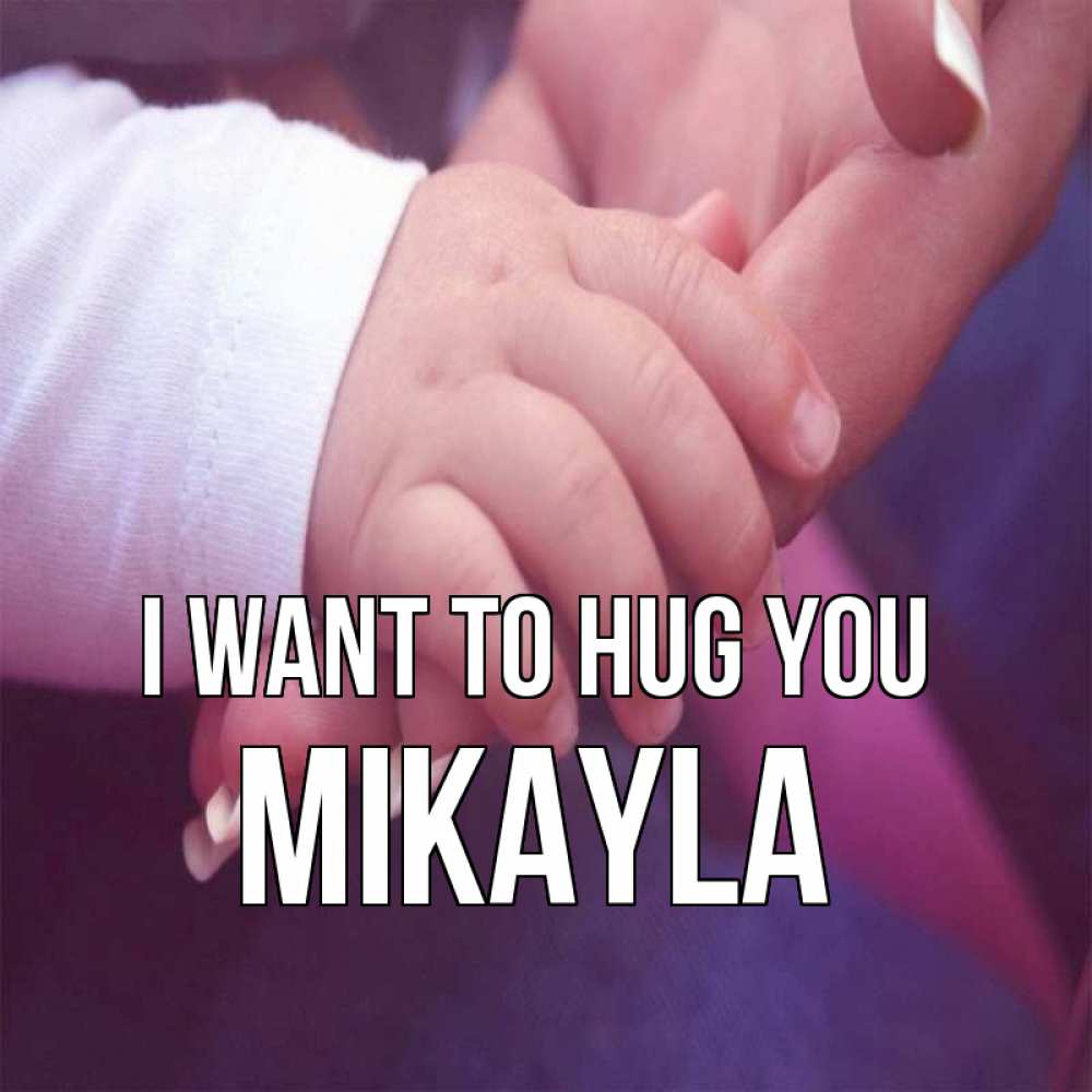 Greetings card с именем, Mikayla I want to hug you мама с ребенком Greetings with text for free download 