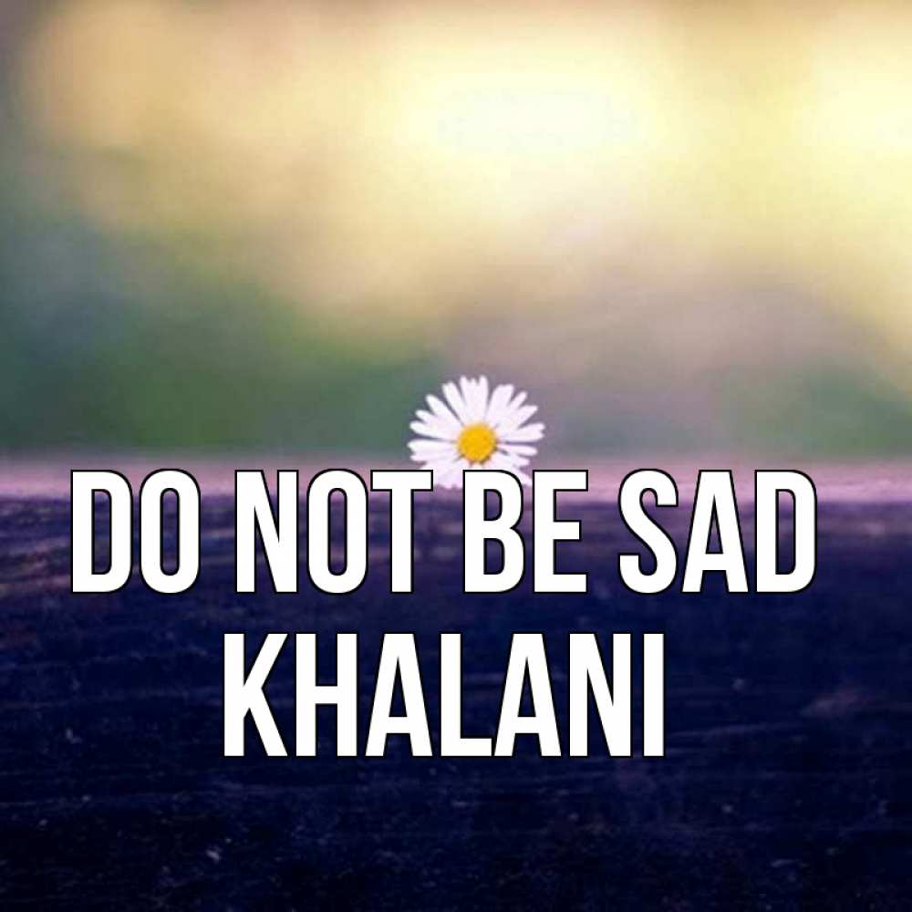Greetings card с именем, Khalani Do not be sad красота Greetings with text for free download 