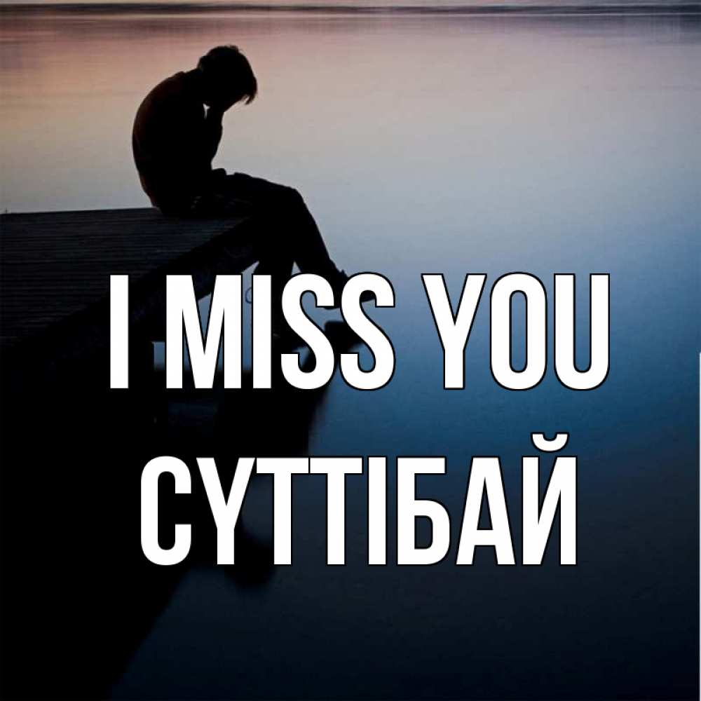 Greetings card с именем, СҮТТІБАЙ I miss you печаль Greetings with text for free download 