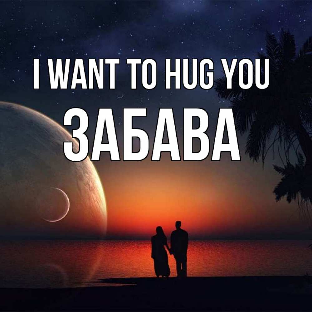 Greetings card с именем, Забава I want to hug you восход спутников Greetings with text for free download 