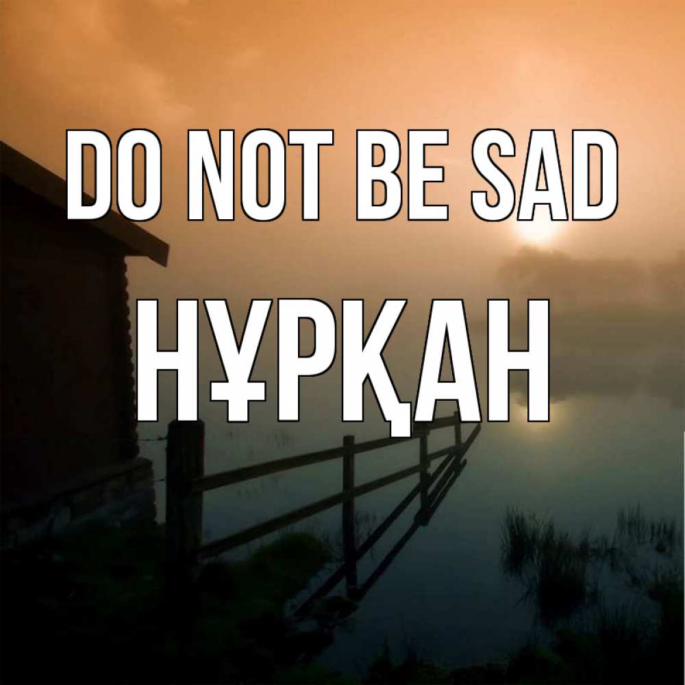 Greetings card с именем, Нұрқан Do not be sad дом у озера Greetings with text for free download 